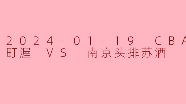2024-01-19 CBA 宁波町渥 VS 南京头排苏酒